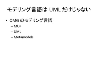 モデリング言語は UML	
  だけじゃない	
•  OMG	
  のモデリング言語	
  
–  MOF	
  
–  UML	
  
–  Metamodels	
  

 