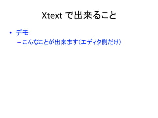 Xtext	
  で出来ること	
•  デモ	
  
–  こんなことが出来ます（エディタ側だけ）	

 
