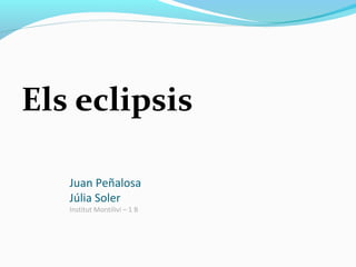 Els eclipsis

   Juan Peñalosa
   Júlia Soler
   Institut Montilivi – 1 B
 