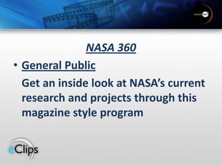 NASA 360 General Public	Get an inside look at NASA’s current research and projects through this magazine style program