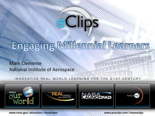 Engaging Millennial Learners Mark Clemente National Institute of Aerospace 
