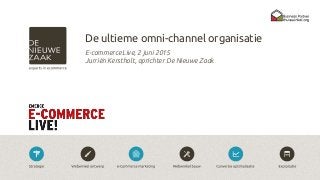 De ultieme omni-channel organisatie
E-commerce Live, 2 juni 2015
Jurriën Kerstholt, oprichter De Nieuwe Zaak
 