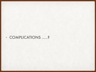 • COMPLICATIONS …..?
 