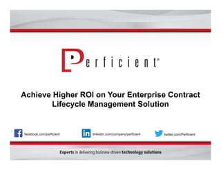 Achieve Higher ROI on Your Enterprise Contract
Lifecycle Management Solution
facebook.com/perficient twitter.com/Perficientlinkedin.com/company/perficient
 