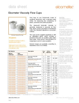 data sheet
Elcometer Viscosity Flow Cups
Very easy to use instruments made of
anodized aluminium, with a stainless steel
orifice, for measuring the consistency of
paints, varnishes and similar products.

Viscosity
The extent to which a
liquid resists a tendency to
flow is defined as
viscosity. In the coatings
industry, this behaviour is
one of the key
parameters.

The measured kinematic viscosity is
generally expressed in seconds (s) flow
time, which can be converted to Centistokes
(cSt) if the Standard stipulates a conversion
method.
The cups can be supplied separately or with
an adjustable stand1 which includes a
precision level and an overflow glass draw
down plate. A flow jacket1 (thermojacket) for
temperature control is also available.

Elcometer Viscosity Flow Cups

At a glance:
Anodized aluminium with a
stainless steel orifice
Expressed in seconds (s) flow
time but can be converted to
Centistokes (cSt)
Part Number

Several ranges are available, according to
Standards; from 5 to 5100cSt.

Description

K0002350M001

K0002350M001C(d)

K0002350M002

K0002350M002C(e)

K0002350M003

K0002350M003C

(d)

K0002350M004

K0002350M004C(d)

K0002351M001

K0002351M001C(e)

K0002351M002

K0002351M002C(e)

Elcometer 2351
ASTM/ FORD Flow Cup

K0002351M003

K0002351M003C(e)

Can be used in accordance with:
ASTM D 1200

K0002351M004

K0002351M004C(e)

K0002351M005

K0002351M005C

(e)

K0002352M001

K0002352M001C(d)

K0002352M002

K0002352M002C(d)

K0002352M003

K0002352M003C(d)

K0002353M001

K0002353M001C(e)

K0002353M002

K0002353M002C

(e)

K0002353M003

K0002353M003C(e)

K0002353M004

K0002353M004C(e)

K0002353M005

K0002353M005C(d)

K0002354M001

K0002354M001C(d)

K0002354M002

K0002354M002C(d)

K0002354M003

K0002354M003C(d)

K0002354M004

K0002354M004C(d)

K0002354M005

(d)

K0002354M005C

Must be ordered separately

www.elcometer.com

2

Elcometer 2350 DIN
Flow Cup
Can be used in accordance with:
DIN 53211 (Cup 4 only)

Orifice
Diameter

Range
(cSt)2

2

2mm

-

4

4mm

96 – 683

6

6mm

-

8mm

-

1

1.90mm

10 – 35

2

2.53mm

25 – 120

3

3.40mm

49 – 220

4

With
Certificate

Cup
No.

8

Without
Certificate

1

Elcometer manufactures
and supplies a wide range
of viscosity gauges from
flow cups and dip cups to
rotational viscometers

4.12mm

70 – 370
200 – 1200

5
Elcometer 2352 AFNOR
Flow Cup
Can be used in accordance with:
NF T30-014

Elcometer 2353 ISO
Flow Cup
Can be used in accordance with:
ASTM D 5125, DIN 53224,
EN 535, ISO 2431, NBN T22-108,
NF T30-070

Elcometer 2354 BS
Flow Cup
Can be used in accordance with:
BS 3900 A6 :1971,
AS/NZS 1580.214.2 (Cup 4 only)

For information only

5.20mm

2.5

2.46mm

5 – 140

4

4mm

50 – 1100

6

6mm

510 - 5100

3

3mm

7 – 42

4

4mm
5mm
6mm

188 – 684

8

8mm

-

2

2.38mm

6 – 43

3

3.17mm

28 – 150

4

3.97mm

89 – 340

5

4.76mm

79 – 441

7.14mm

369 – 1302

6
(d)

Dimensional Certificate

Rotational: Rotational
viscometers are used to
determine the viscosity of
liquids which do not
depend solely on
temperature and pressure.
The behaviour of nonNewtonian liquids can be
determined using a range
of rotational viscometers.

91 – 326

6

Dip Cups: Using the same
principle to the flow cups,
dip cups – Frikmar, Zahn,
Shell, etc – can be used to
provide a quick viscosity
measurement on the shop
floor or on site

34 – 135

5

Flow Cups: The process
of flow through an orifice
can often be used as a
relative measurement and
classification of viscosity.
This measured kinematic
viscosity is generally
expressed in seconds of
flow time which can be
converted into Centistokes
using a viscosity disc
calculator.

(e)

Efflux Time Certificate

Elcometer Viscosity Flow Cups
V6: 24.06.10

1/3

 