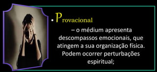 • rovacional
– o médium apresenta
descompassos emocionais, que
atingem a sua organização física.
Podem ocorrer perturbações
espiritual;
 