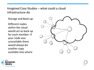 Imagined Case Studies – what could a cloud
infrastructure do
Storage and Back-up:
Different nodes
within the cloud
would a...