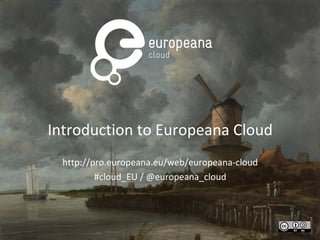 Introduction to Europeana Cloud
http://pro.europeana.eu/web/europeana-cloud
#cloud_EU / @europeana_cloud
 