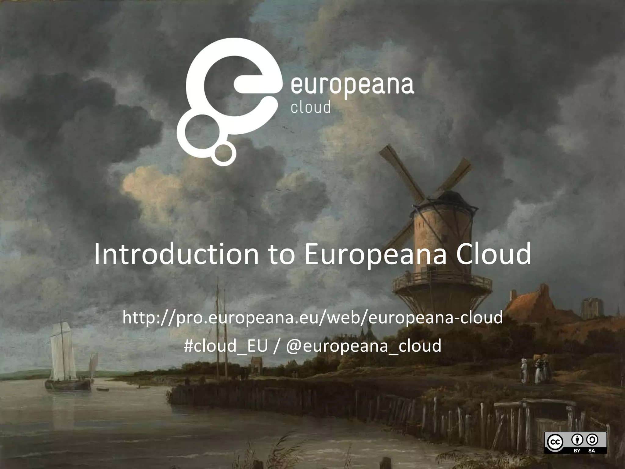 Introduction to Europeana Cloud
http://pro.europeana.eu/web/europeana-cloud
#cloud_EU / @europeana_cloud
 