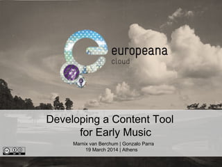 Developing a Content Tool
for Early Music
Marnix van Berchum | Gonzalo Parra
19 March 2014 | Athens
 