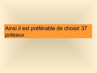 Ainsi il est préférable de choisir 37
poteaux
 