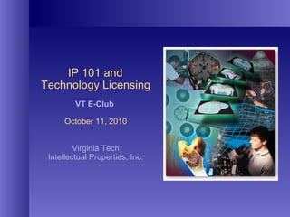   IP 101 and  Technology Licensing VT E-Club  October 11, 2010 Virginia Tech Intellectual Properties, Inc. 