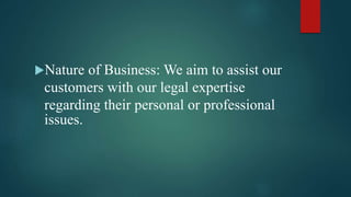 Nature of Business: We aim to assist our
customers with our legal expertise
regarding their personal or professional
issues.
 