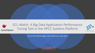 ECL-Watch: A Big Data Application Performance
Tuning Tool in the HPCC Systems Platform
Lili Xu, Edin Muharemagic, Flavio Villanustre, Amy Apon
 