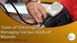 Types of Dressings for
Managing Various Kinds of
Wounds
Wound-care.co.uk
 