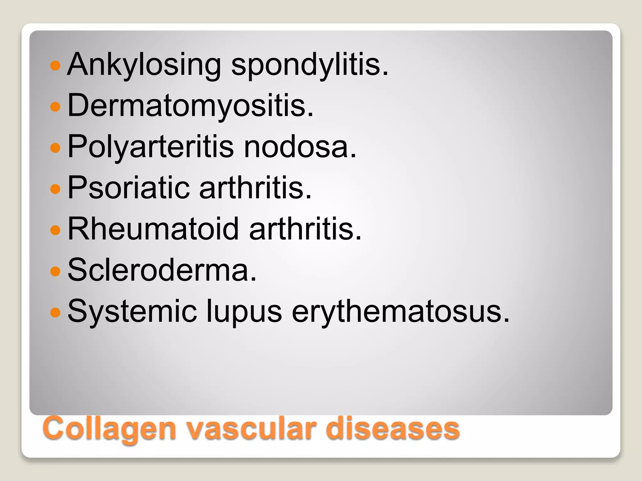 Collagen vascular diseases
 Ankylosing spondylitis.
 Dermatomyositis.
 Polyarteritis nodosa.
 Psoriatic arthritis.
 Rheumatoid arthritis.
 Scleroderma.
 Systemic lupus erythematosus.
 