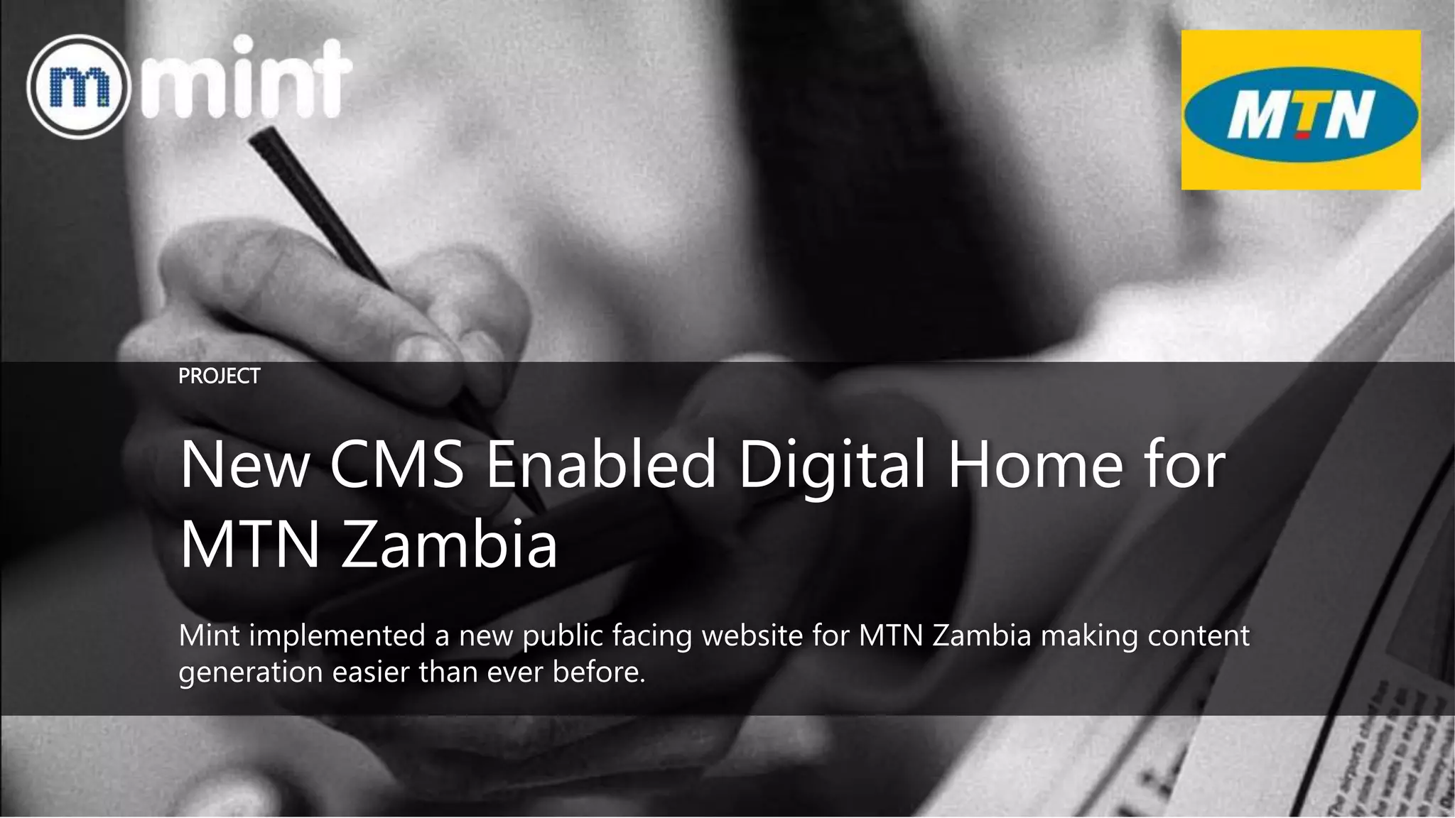 New CMS Enabled Digital Home for
MTN Zambia
Mint implemented a new public facing website for MTN Zambia making content
generation easier than ever before.
PROJECT
 