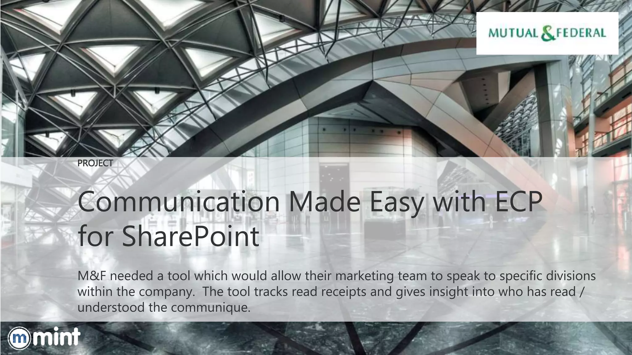 Communication Made Easy with ECP
for SharePoint
M&F needed a tool which would allow their marketing team to speak to specific divisions
within the company. The tool tracks read receipts and gives insight into who has read /
understood the communique.
PROJECT
 