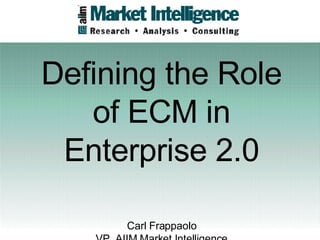Defining the Role of ECM in Enterprise 2.0 Carl Frappaolo VP, AIIM Market Intelligence 