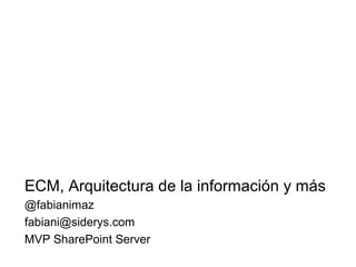 ECM, Arquitectura de la información y más
@fabianimaz
fabiani@siderys.com
MVP SharePoint Server
 