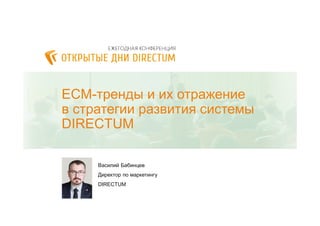 ECM-тренды и их отражение
в стратегии развития системы
DIRECTUM
Василий Бабинцев
Директор по маркетингу
DIRECTUM
 