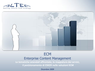 ECM
        Enterprise Content Management
Le tematiche aziendali affrontate, la mappatura dei servizi,
      il posizionamento di ESKER nelle soluzioni ECM
                       Dicembre 2009
 