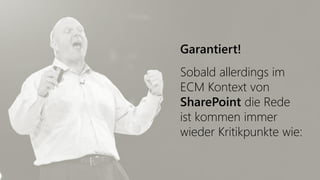 Garantiert!
Sobald allerdings im
ECM Kontext von
SharePoint die Rede
ist kommen immer
wieder Kritikpunkte wie:
 