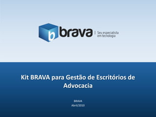 BRAVA Abril/2010 Kit BRAVA para Gestão de Escritórios de Advocacia 
