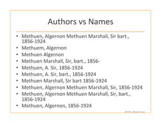 #HTRC	
  	
  @HathiTrust	
  
Authors	
  vs	
  Names	
  
•  Methuen,	
  Algernon	
  Methuen	
  Marshall,	
  Sir	
  bart.,	
...