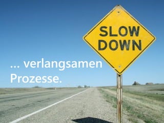 … verlangsamen
Prozesse.
 