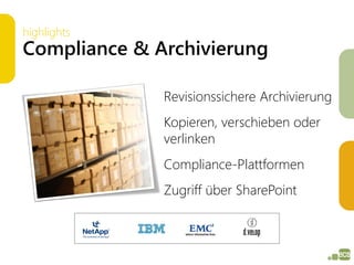 highlights
Compliance & Archivierung

              Revisionssichere Archivierung
              Kopieren, verschieben oder
              verlinken
              Compliance-Plattformen
              Zugriff über SharePoint
 