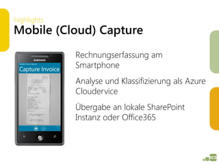 highlights
Mobile (Cloud) Capture
             Rechnungserfassung am
             Smartphone
             Analyse und Klassifizierung als Azure
             Cloudervice
             Übergabe an lokale SharePoint
             Instanz oder Office365
 