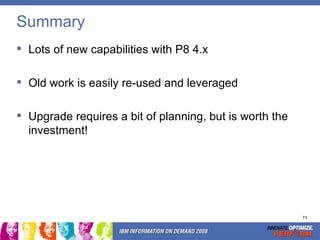 Summary <ul><li>Lots of new capabilities with P8 4.x </li></ul><ul><li>Old work is easily re-used and leveraged </li></ul>...