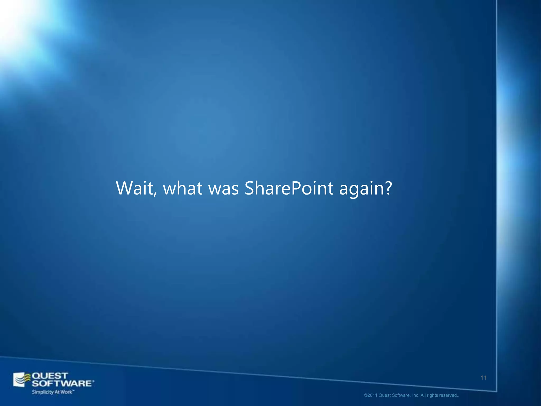Wait, what was SharePoint again?




                                                                               11

                            ©2011 Quest Software, Inc. All rights reserved..
 