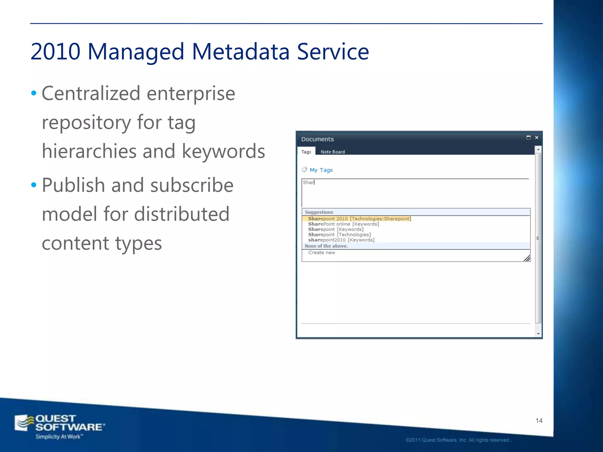 2010 Managed Metadata Service
• Centralized enterprise
  repository for tag
  hierarchies and keywords
• Publish and subscribe
  model for distributed
  content types




                                                                                   14

                                ©2011 Quest Software, Inc. All rights reserved..
 