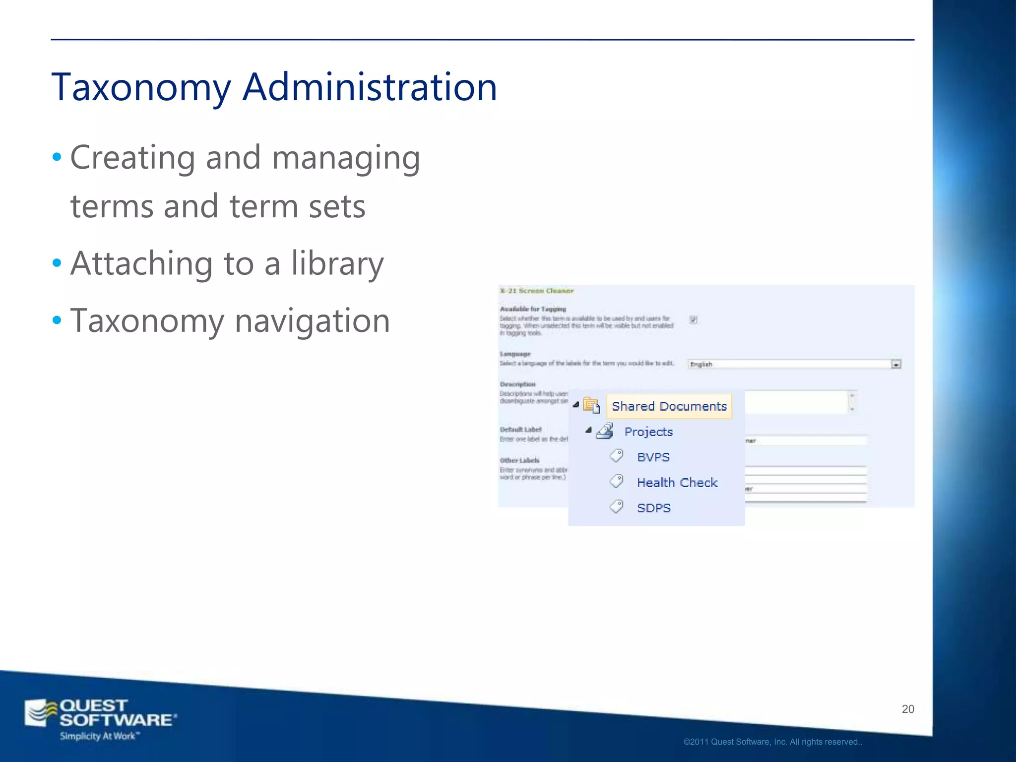 Taxonomy Administration
• Creating and managing
  terms and term sets
• Attaching to a library
• Taxonomy navigation




                                                                              20

                           ©2011 Quest Software, Inc. All rights reserved..
 