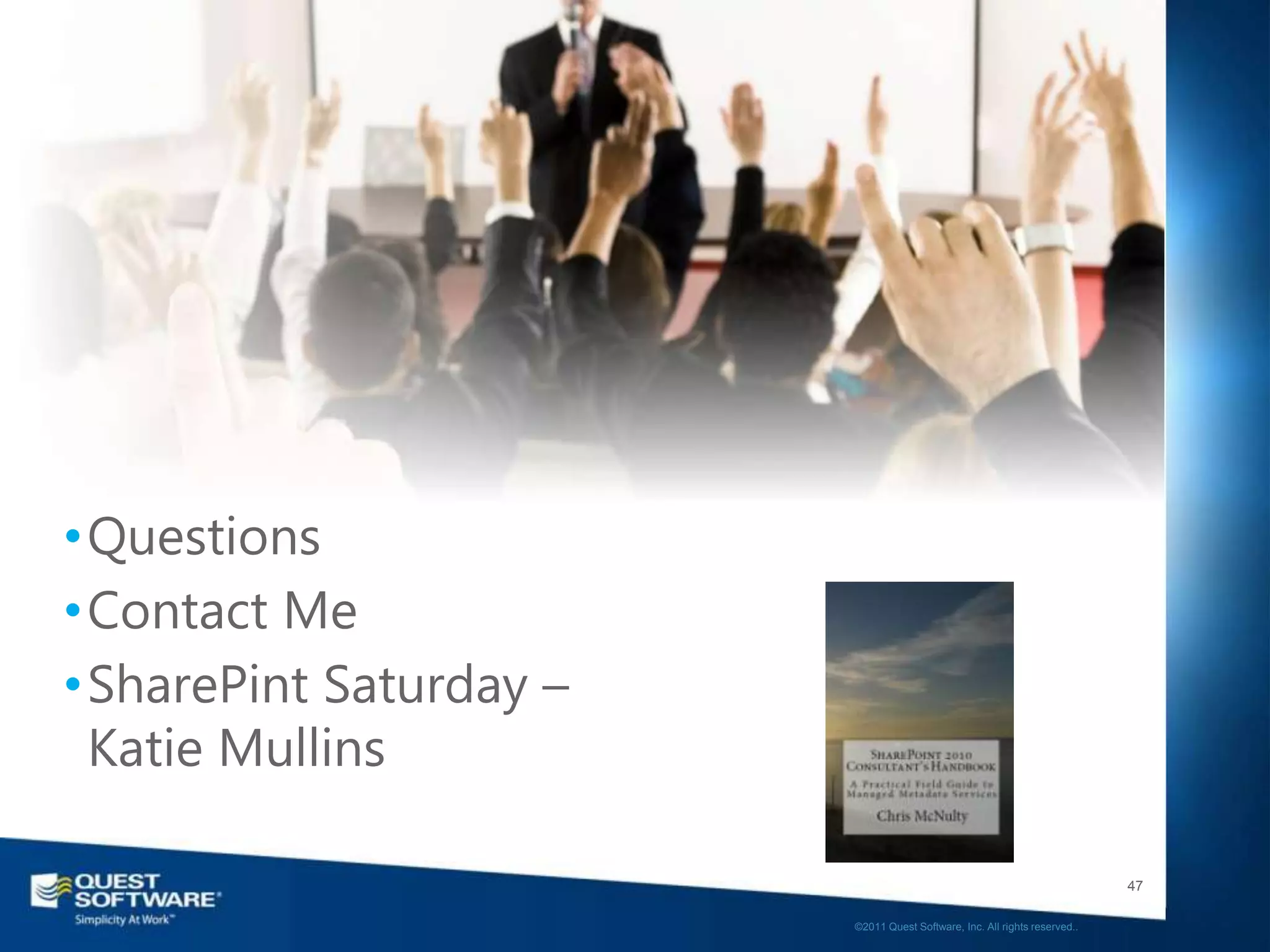•Questions
•Contact Me
•SharePint Saturday –
 Katie Mullins

                                                                           47

                        ©2011 Quest Software, Inc. All rights reserved..
 