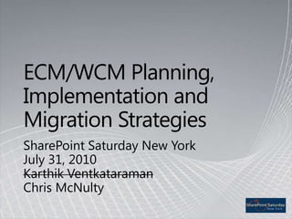 ECM/WCM Planning, Implementation and Migration Strategies SharePoint Saturday New YorkJuly 31, 2010Karthik Ventkataraman Chris McNulty 