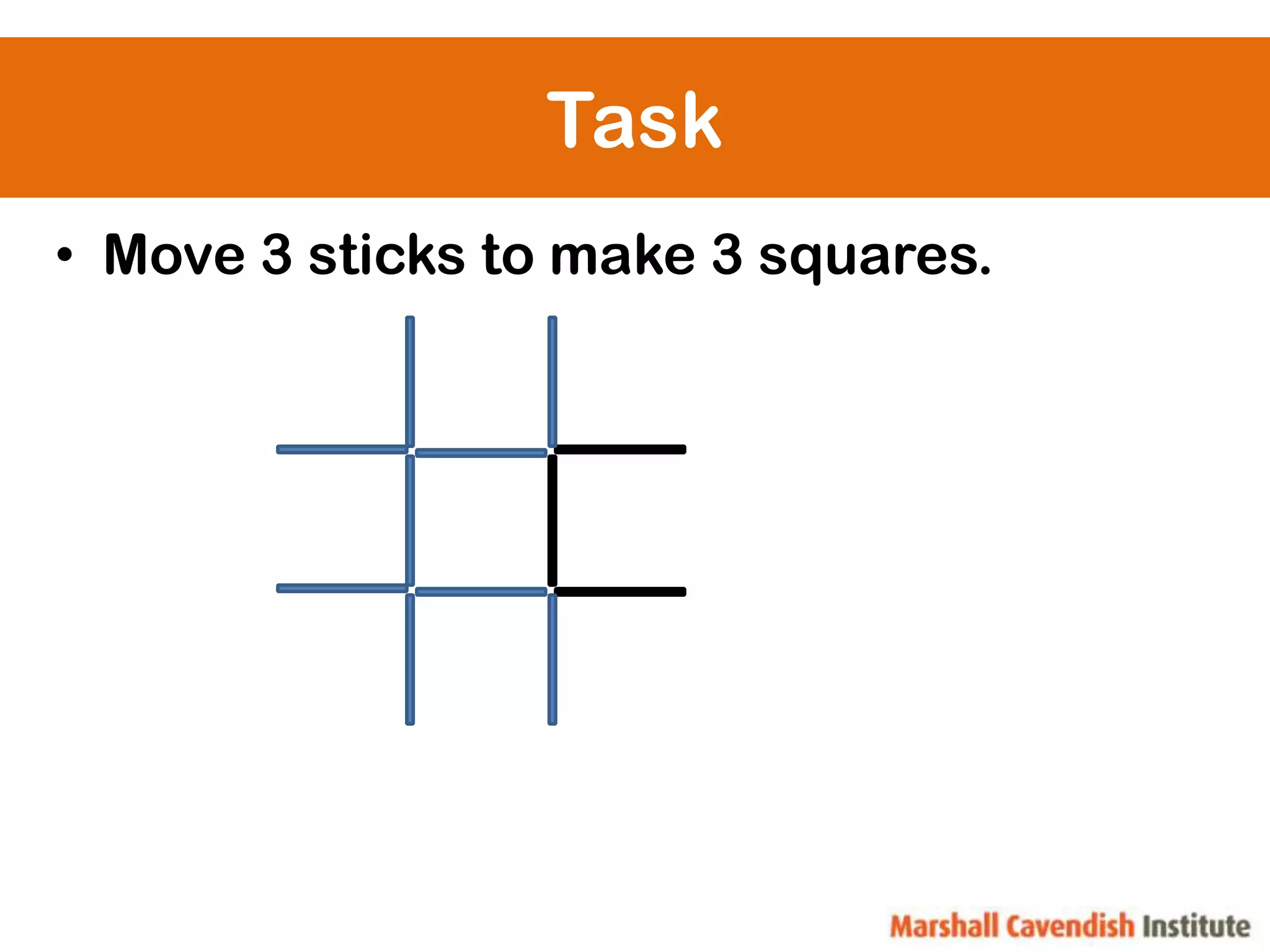 Task
• Move 3 sticks to make 3 squares.
 