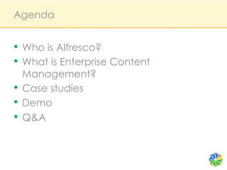 Agenda


•  Who is Alfresco?
•  What is Enterprise Content
   Management?
•  Case studies
•  Demo
•  Q&A
 