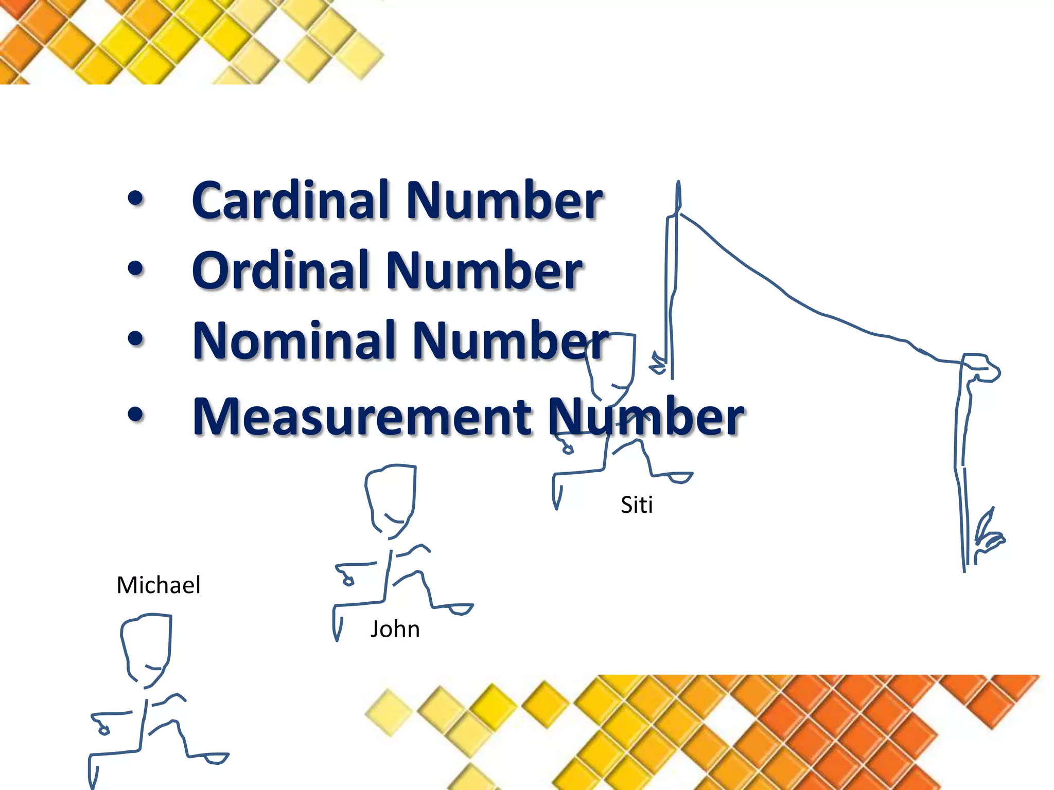 •     Cardinal Number
•     Ordinal Number
•     Nominal Number
•     Measurement Number
                   Siti


Michael
           John
 