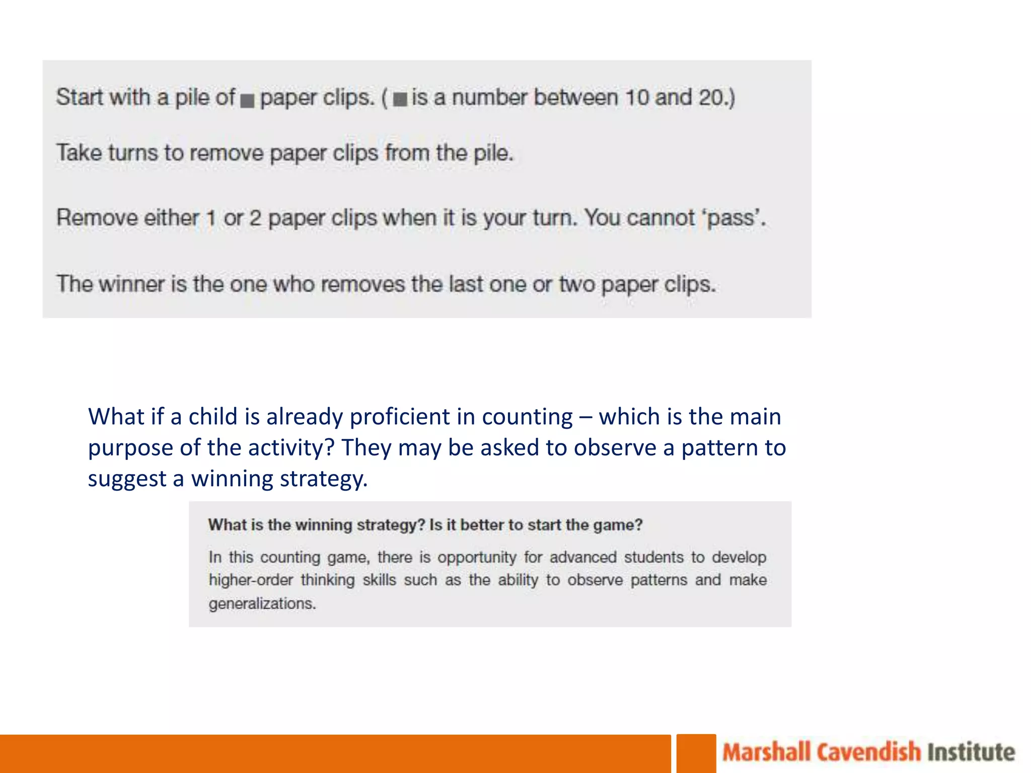 What if a child is already proficient in counting – which is the main
purpose of the activity? They may be asked to observe a pattern to
suggest a winning strategy.
 