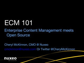 Enterprise Content Management meets Open Source Cheryl McKinnon, CMO @ Nuxeo [email_address]  Or Twitter @CherylMcKinnon ECM 101 