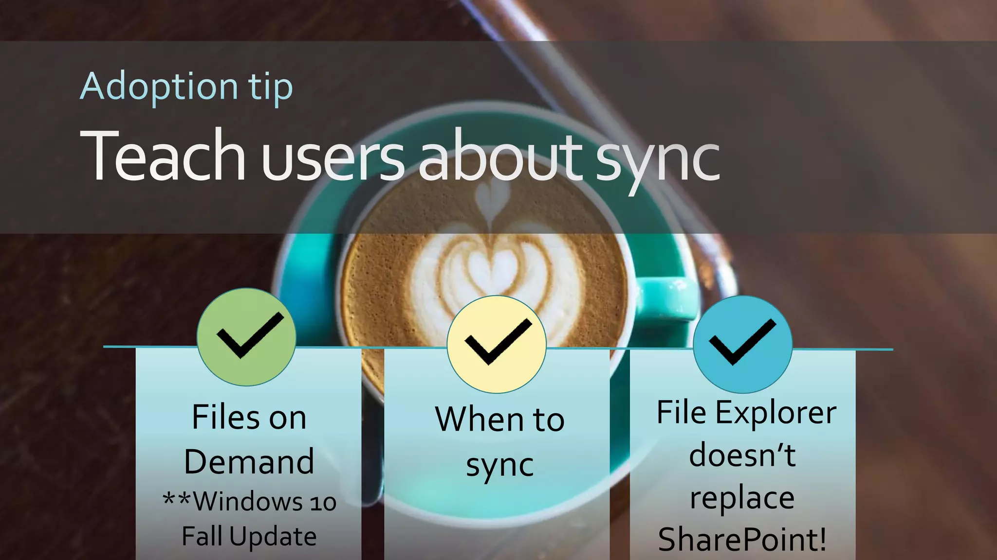 Files on
Demand
**Windows 10
Fall Update
When to
sync
File Explorer
doesn’t
replace
SharePoint!
 