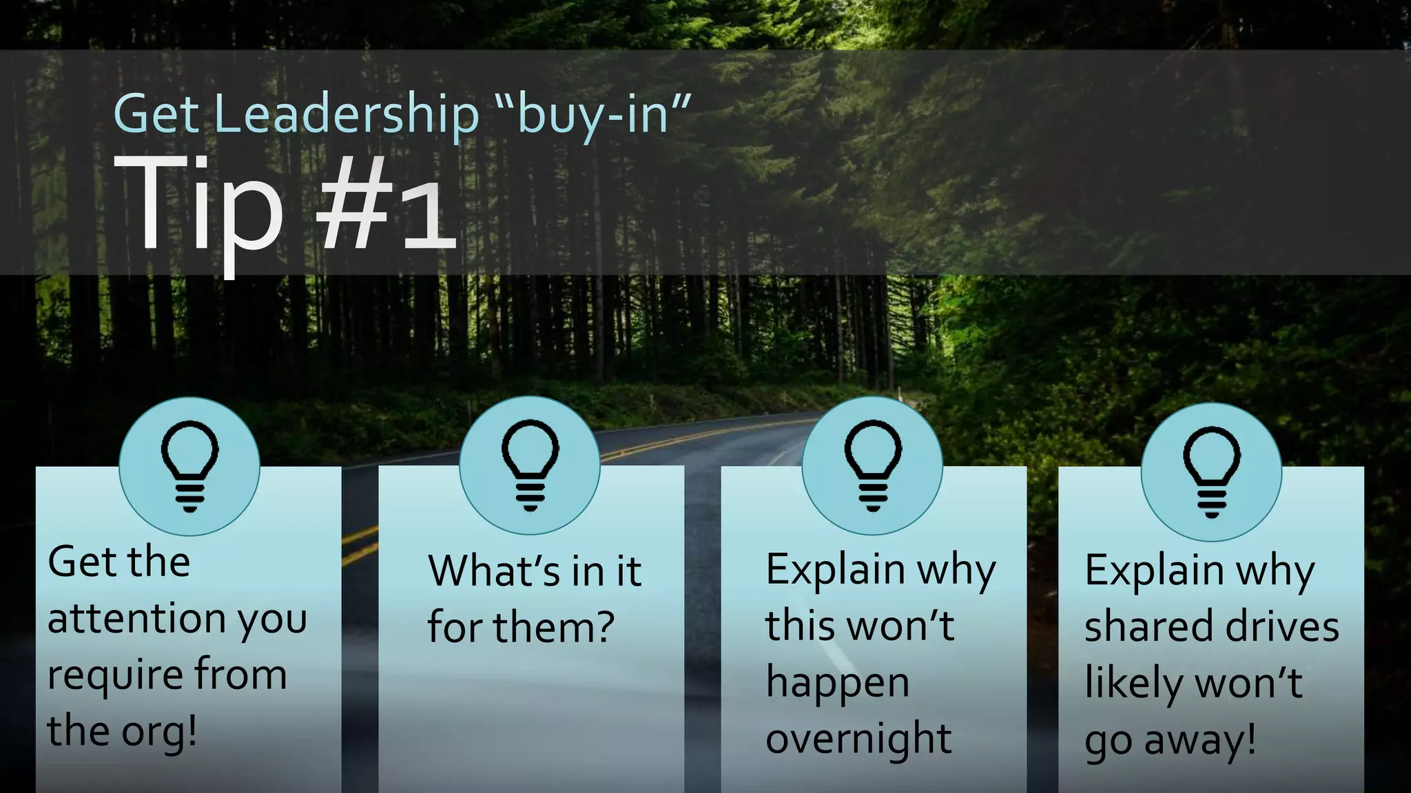 What’s in it
for them?
Explain why
this won’t
happen
overnight
Explain why
shared drives
likely won’t
go away!
Get the
attention you
require from
the org!
 