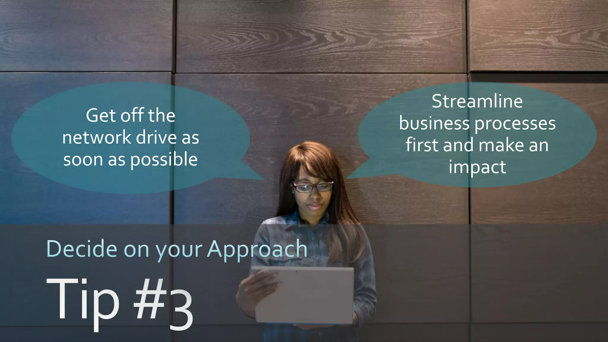 Get off the
network drive as
soon as possible
Streamline
business processes
first and make an
impact
 