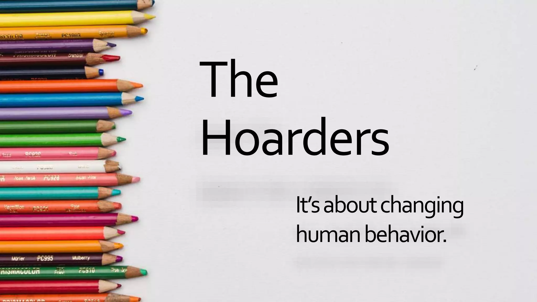 The
Hoarders
It’saboutchanging
humanbehavior.
 