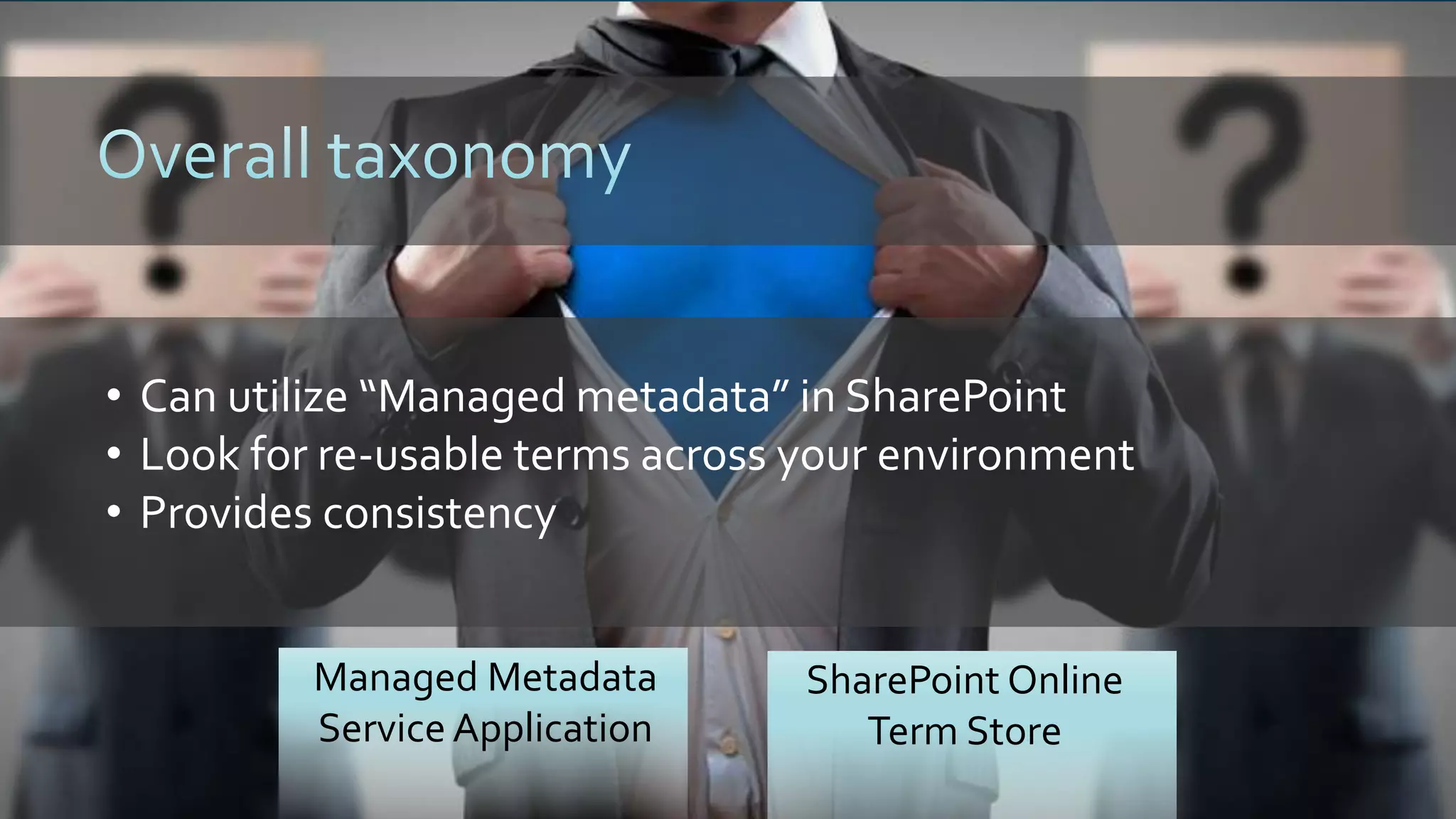 • Can utilize “Managed metadata” in SharePoint
• Look for re-usable terms across your environment
• Provides consistency
Managed Metadata
Service Application
SharePoint Online
Term Store
 