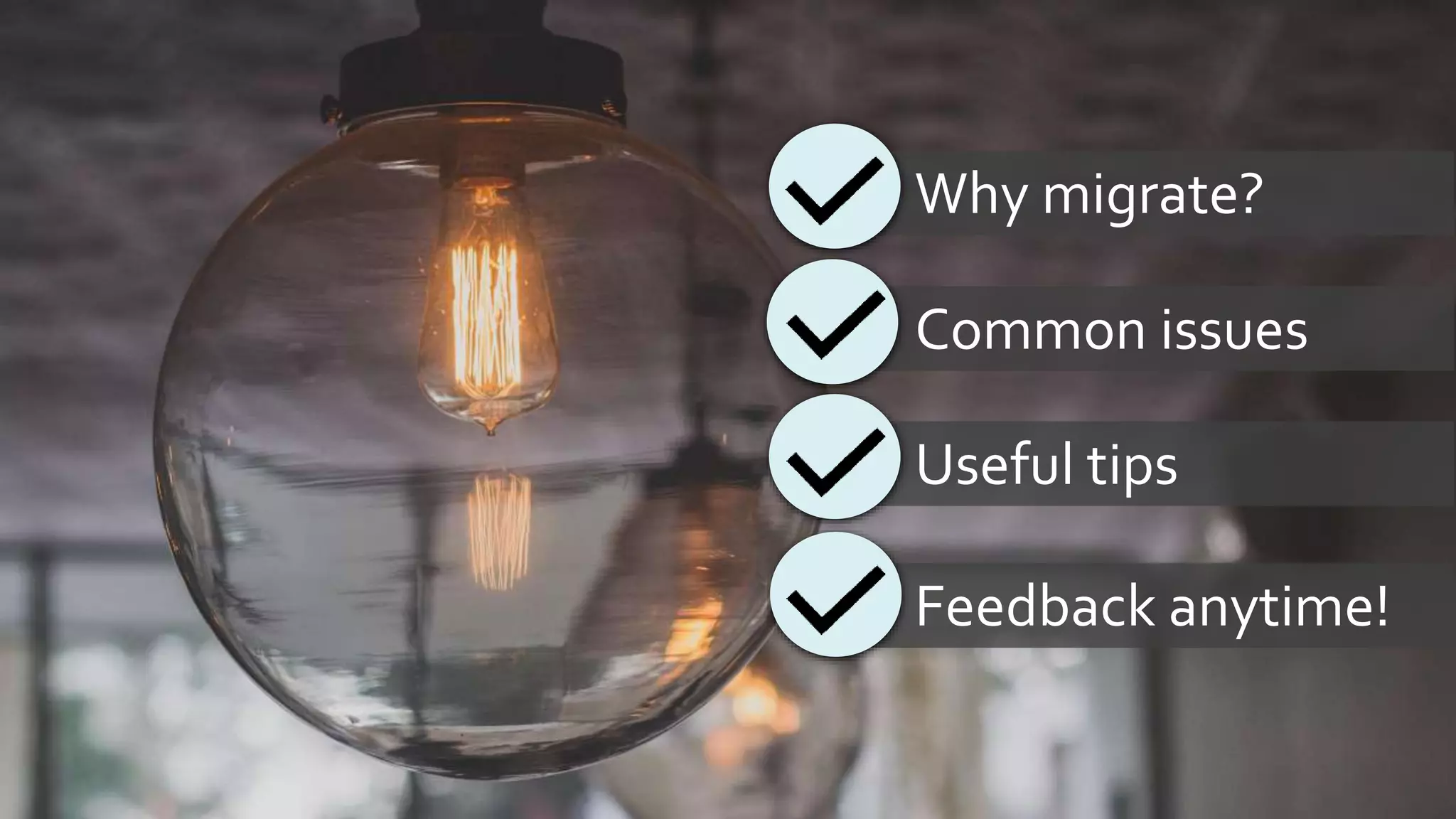 Why migrate?
Common issues
Useful tips
Feedback anytime!
 
