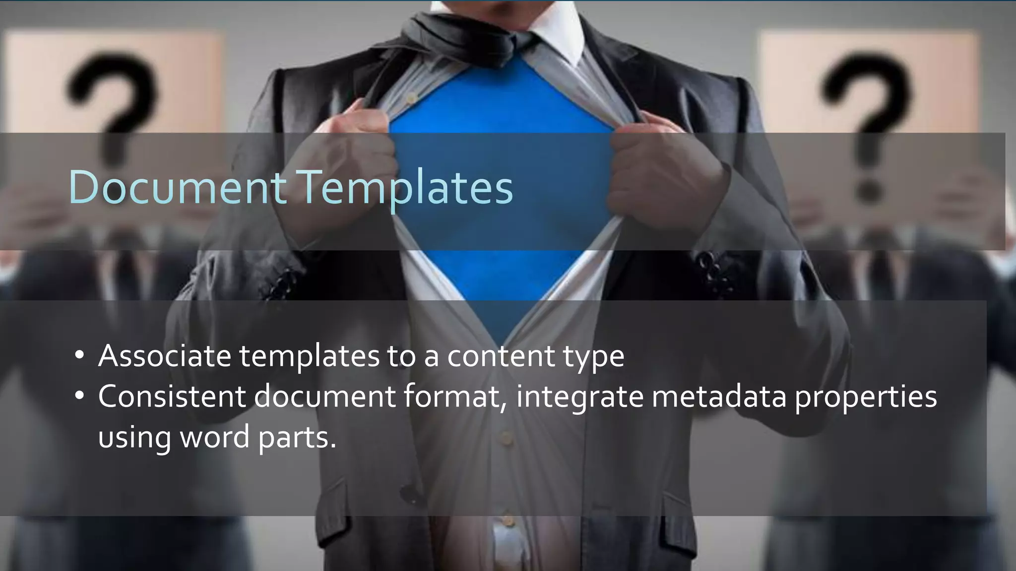 • Associate templates to a content type
• Consistent document format, integrate metadata properties
using word parts.
 
